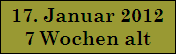 17. Januar 2012
7 Wochen alt